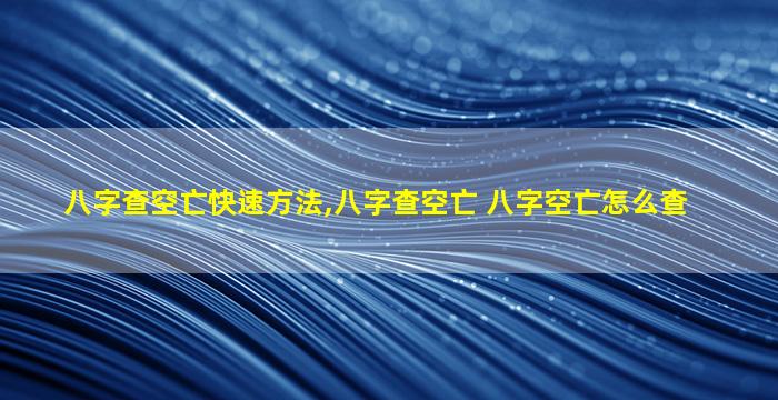 八字查空亡快速方法,八字查空亡 八字空亡怎么查